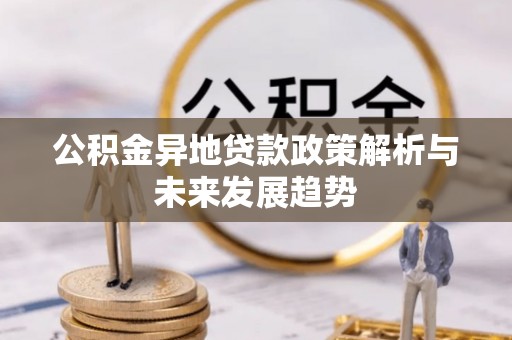 利津公积金异地贷款政策解析与未来发展趋势