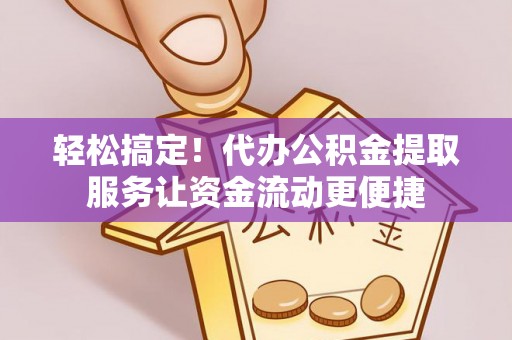 利津轻松搞定！代办公积金提取服务让资金流动更便捷