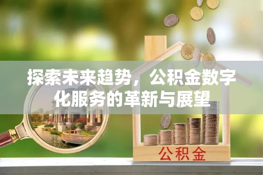 利津探索未来趋势，公积金数字化服务的革新与展望