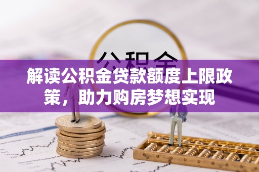 利津解读公积金贷款额度上限政策，助力购房梦想实现