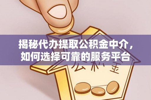利津揭秘代办提取公积金中介，如何选择可靠的服务平台