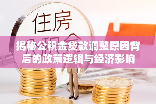 利津揭秘公积金贷款调整原因背后的政策逻辑与经济影响