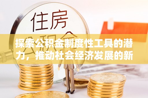 利津探索公积金制度性工具的潜力，推动社会经济发展的新引擎