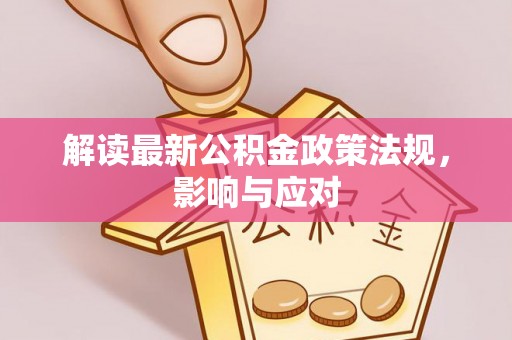 利津解读最新公积金政策法规，影响与应对