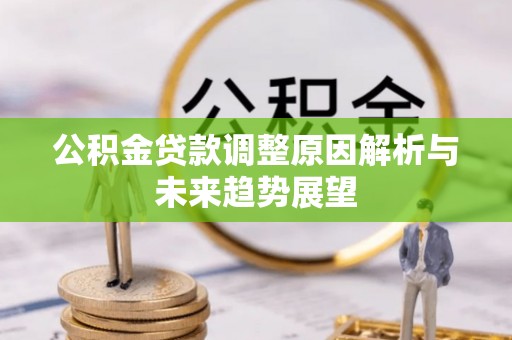 利津公积金贷款调整原因解析与未来趋势展望