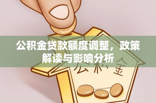 利津公积金贷款额度调整，政策解读与影响分析