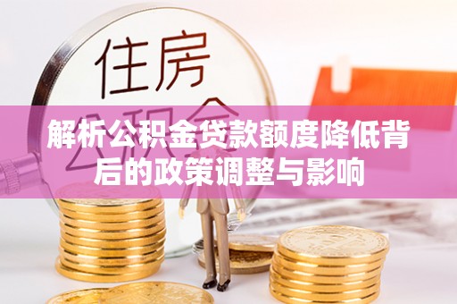 利津解析公积金贷款额度降低背后的政策调整与影响